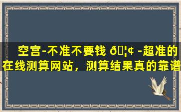 空宫-不准不要钱 🦢 -超准的在线测算网站，测算结果真的靠谱吗